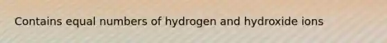 Contains equal numbers of hydrogen and hydroxide ions