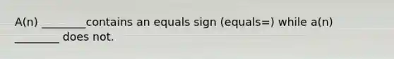 ​A(n) ________contains an equals sign ​(equals=​) while​ a(n) ________ does not.