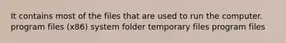 It contains most of the files that are used to run the computer. program files (x86) system folder temporary files program files