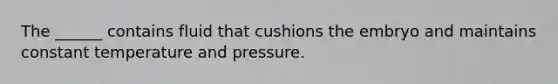 The ______ contains fluid that cushions the embryo and maintains constant temperature and pressure.