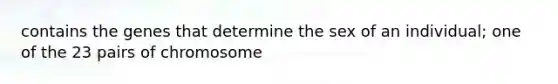 contains the genes that determine the sex of an individual; one of the 23 pairs of chromosome