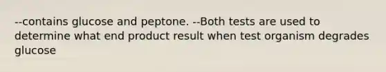 --contains glucose and peptone. --Both tests are used to determine what end product result when test organism degrades glucose