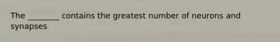 The ________ contains the greatest number of neurons and synapses