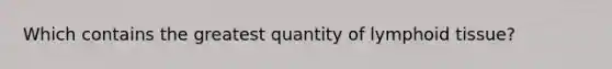 Which contains the greatest quantity of lymphoid tissue?