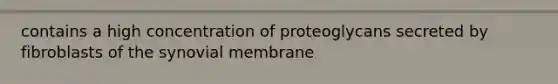 contains a high concentration of proteoglycans secreted by fibroblasts of the synovial membrane