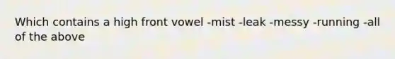 Which contains a high front vowel -mist -leak -messy -running -all of the above