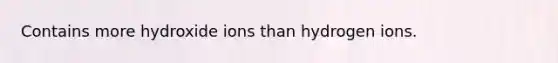 Contains more hydroxide ions than hydrogen ions.