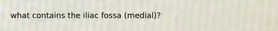 what contains the iliac fossa (medial)?