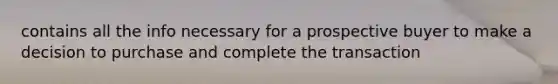 contains all the info necessary for a prospective buyer to make a decision to purchase and complete the transaction