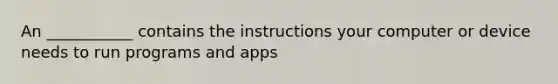 An ___________ contains the instructions your computer or device needs to run programs and apps