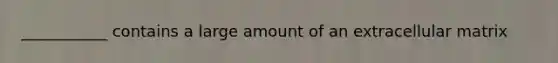 ___________ contains a large amount of an extracellular matrix