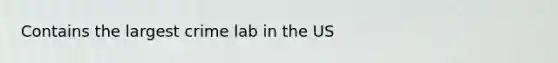 Contains the largest crime lab in the US