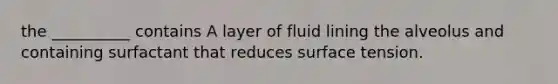 the __________ contains A layer of fluid lining the alveolus and containing surfactant that reduces surface tension.