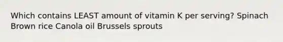 Which contains LEAST amount of vitamin K per serving? Spinach Brown rice Canola oil Brussels sprouts