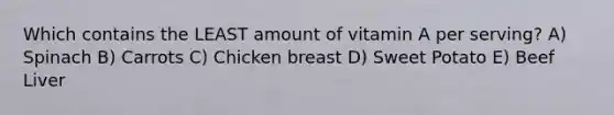 Which contains the LEAST amount of vitamin A per serving? A) Spinach B) Carrots C) Chicken breast D) Sweet Potato E) Beef Liver