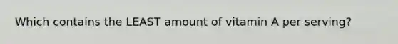 Which contains the LEAST amount of vitamin A per serving?