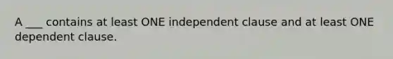 A ___ contains at least ONE independent clause and at least ONE dependent clause.