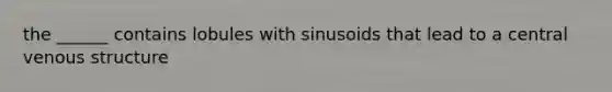 the ______ contains lobules with sinusoids that lead to a central venous structure