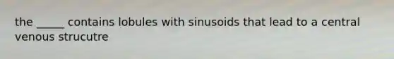 the _____ contains lobules with sinusoids that lead to a central venous strucutre