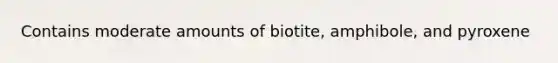 Contains moderate amounts of biotite, amphibole, and pyroxene