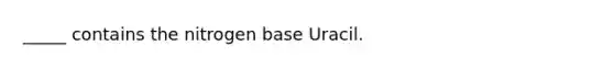 _____ contains the nitrogen base Uracil.