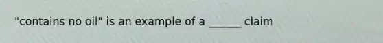 "contains no oil" is an example of a ______ claim