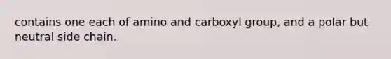 contains one each of amino and carboxyl group, and a polar but neutral side chain.