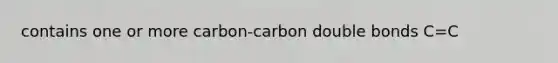 contains one or more carbon-carbon double bonds C=C