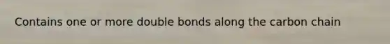 Contains one or more double bonds along the carbon chain