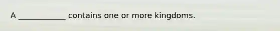 A ____________ contains one or more kingdoms.