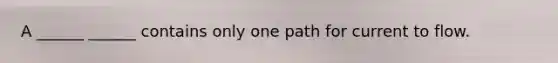 A ______ ______ contains only one path for current to flow.