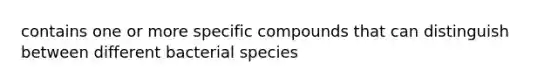 contains one or more specific compounds that can distinguish between different bacterial species