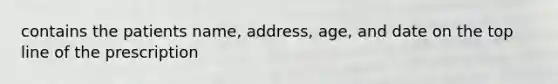 contains the patients name, address, age, and date on the top line of the prescription