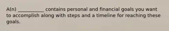 A(n) ___________ contains personal and financial goals you want to accomplish along with steps and a timeline for reaching these goals.