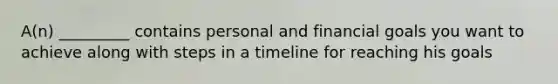 A(n) _________ contains personal and financial goals you want to achieve along with steps in a timeline for reaching his goals