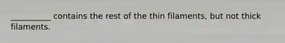 __________ contains the rest of the thin filaments, but not thick filaments.