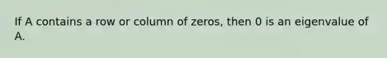 If A contains a row or column of zeros, then 0 is an eigenvalue of A.