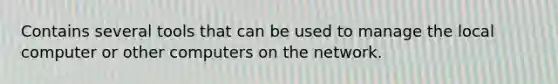 Contains several tools that can be used to manage the local computer or other computers on the network.