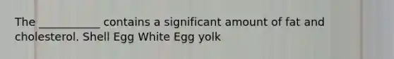 The ___________ contains a significant amount of fat and cholesterol. Shell Egg White Egg yolk