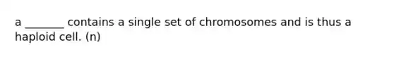 a _______ contains a single set of chromosomes and is thus a haploid cell. (n)