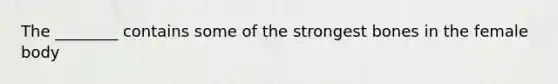 The ________ contains some of the strongest bones in the female body