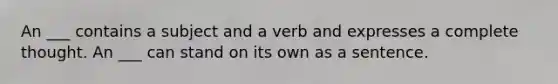 An ___ contains a subject and a verb and expresses a complete thought. An ___ can stand on its own as a sentence.