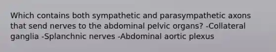 Which contains both sympathetic and parasympathetic axons that send nerves to the abdominal pelvic organs? -Collateral ganglia -Splanchnic nerves -Abdominal aortic plexus