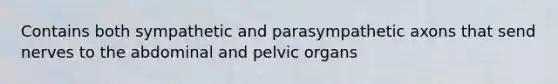 Contains both sympathetic and parasympathetic axons that send nerves to the abdominal and pelvic organs