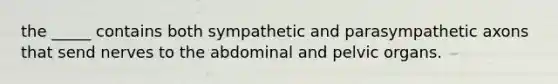 the _____ contains both sympathetic and parasympathetic axons that send nerves to the abdominal and pelvic organs.