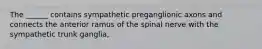 The ______ contains sympathetic preganglionic axons and connects the anterior ramus of the spinal nerve with the sympathetic trunk ganglia,