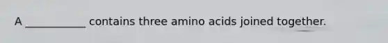 A ___________ contains three amino acids joined together.