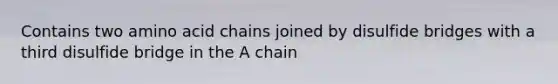 Contains two amino acid chains joined by disulfide bridges with a third disulfide bridge in the A chain