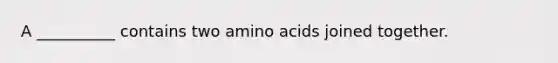 A __________ contains two amino acids joined together.