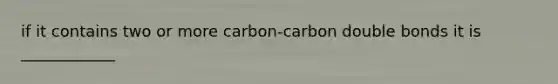 if it contains two or more carbon-carbon double bonds it is ____________